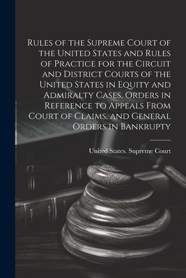 Rules of the Supreme Court of the United States and Rules of Practice for the Circuit and District Courts of the United States in Equity and Admiralty by United States Supreme Court
