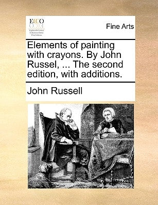 Elements of Painting with Crayons. by John Russel, ... the Second Edition, with Additions. by Russell, John