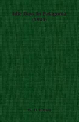 Idle Days In Patagonia (1924) by Hudson, W. H.