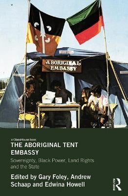 The Aboriginal Tent Embassy: Sovereignty, Black Power, Land Rights and the State by Foley, Gary