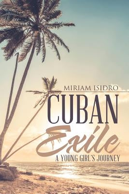 Cuban Exile: A Young Girl's Journey by Isidro, Miriam