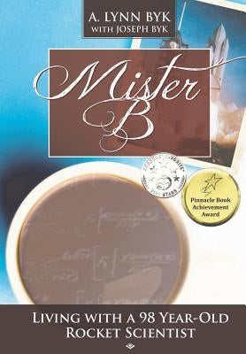 Mister B.: Living With a 98-Year-Old Rocket Scientist by Byk, A. Lynn