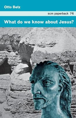 What Do We Know about Jesus? by Betz, Otto