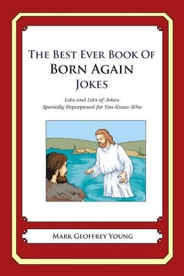The Best Ever Book of Born Again Christian Jokes: Lots and Lots of Jokes Specially Repurposed for You-Know-Who by Young, Mark Geoffrey