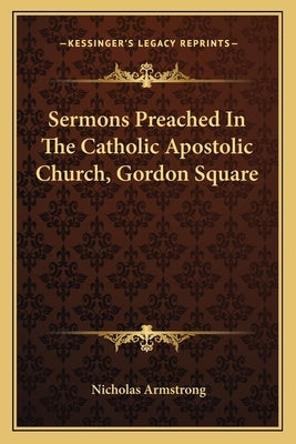 Sermons Preached In The Catholic Apostolic Church, Gordon Square by Armstrong, Nicholas