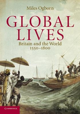 Global Lives: Britain and the World, 1550-1800 by Ogborn, Miles