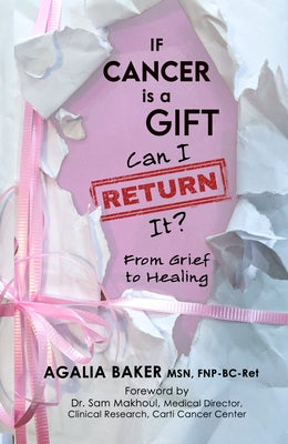 If Cancer Is a Gift, Can I Return It?: From Grief to Healing by Baker, Agalia
