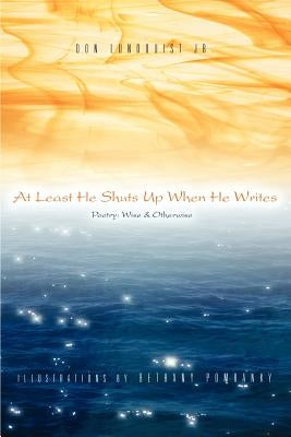 At Least He Shuts Up When He Writes: Poetry: Wise & Otherwise by Lundquist, Don, Jr.