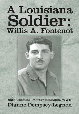 A Louisiana Soldier: Willis A. Fontenot: 86th Chemical Mortar Battalion, WWII by Dempsey-Legnon, Dianne