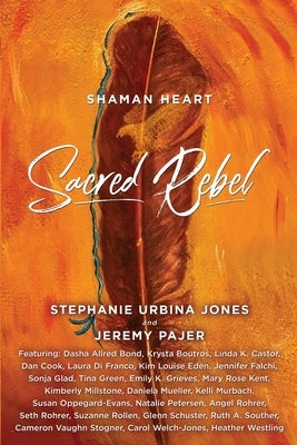 Shaman Heart: Sacred Rebel by Jones, Stephanie Urbina