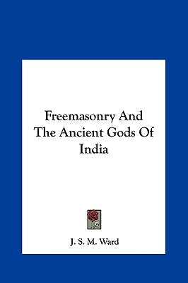Freemasonry And The Ancient Gods Of India by Ward, J. S. M.