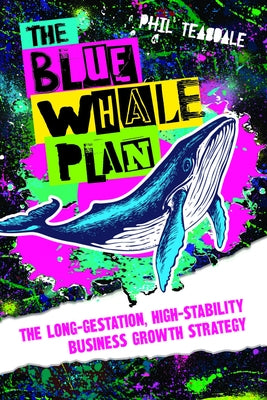 The Blue Whale Plan: The Long-Gestation, High-Stability Business Growth Strategy by Teasdale, Phil