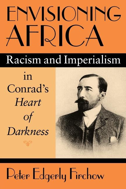 Envisioning Africa: Racism and Imperialism in Conrad's Heart of Darkness by Firchow, Peter Edgerly