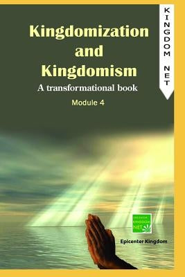 Kingdomization and Kingdomism: A Transformational Book: Module 4 by Kebede, Dereje