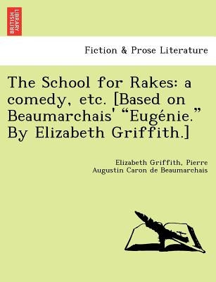 The School for Rakes: A Comedy, Etc. [Based on Beaumarchais' Euge Nie. by Elizabeth Griffith.] by Griffith, Elizabeth
