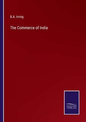 The Commerce of India by Irving, B. a.