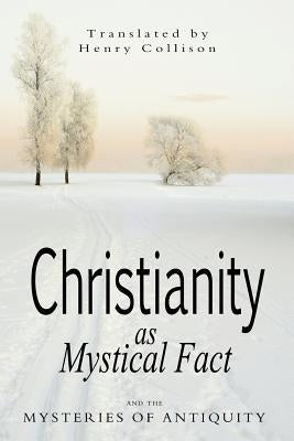 Christianity As Mystical Fact and the Mysteries of Antiquity by Collison, Henry