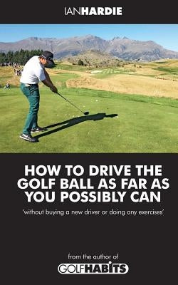 How to drive the golf ball as far as you possibly can by Hardie, Ian