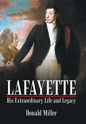 Lafayette: His Extraordinary Life and Legacy by Miller, Donald