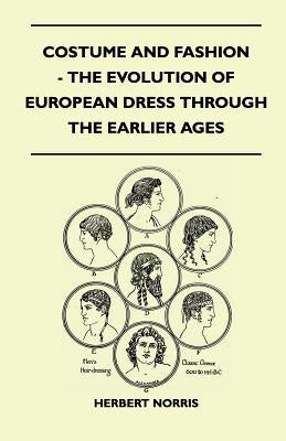 Costume and Fashion - The Evolution of European Dress Through the Earlier Ages by Norris, Herbert