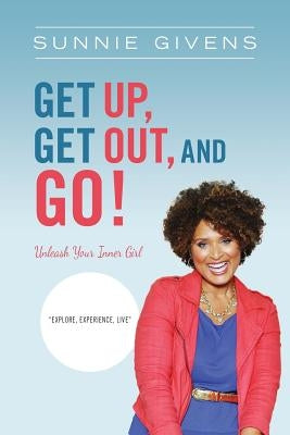 Get Up, Get Out, And Go!: Unleash Your Inner Girl by Givens, Sunnie
