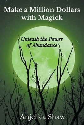 Make a Million Dollars with Magick: Unleash The Power of Abundance by Shaw, Anjelica