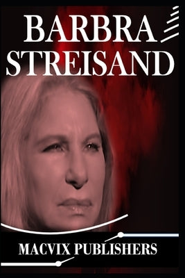 Barbra Streisand: The Complete Life Story of an Icon by Publishers, Macvix