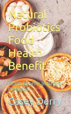 Natural Probiotics Food Health Benefit: Health Benefits of Natural Probiotics by Derry, Casey