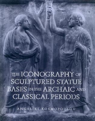 Iconography of Sculptured Statue Bases: In the Archaic and Classical Periods by Kosmopoulou, Angeliki