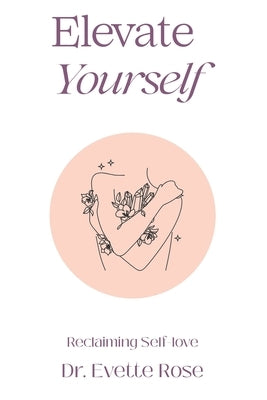 Elevate Yourself: Reclaiming Self-love by Rose, Evette