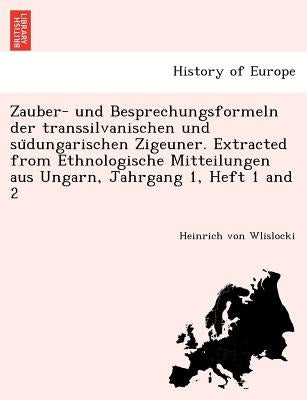 Zauber- und Besprechungsformeln der transsilvanischen und südungarischen Zigeuner. Extracted from Ethnologische Mitteilungen aus Ungarn, Jahrgan by Wlislocki, Heinrich Von
