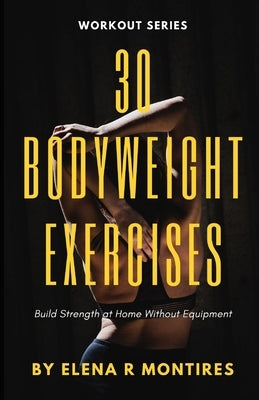 30 Bodyweight Exercises: Build Strength at Home Without Equipment by Montires, Elena R.