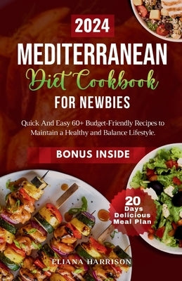 The Mediterranean Diet Cookbook For Newbies: Quick And Easy 60+ Budget-Friendly Recipes With 20- Days No-stress Meal Plan to Maintain a Healthy and Ba by Harrison, Eliana