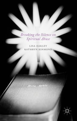 Breaking the Silence on Spiritual Abuse by Oakley, L.