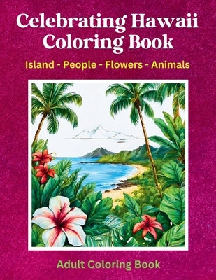 Celebrating Hawaii Coloring Book: Island - People - Flowers - Animals: Adult Coloring Book by Hunter, Elizabeth