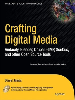 Crafting Digital Media: Audacity, Blender, Drupal, GIMP, Scribus, and Other Open Source Tools [With CDROM] by James, Daniel