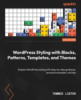 WordPress Styling with Blocks, Patterns, Templates, and Themes: Explore WordPress styling with step-by-step guidance, practical examples, and tips by Lister, Tammie