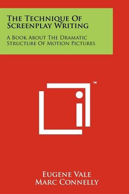 The Technique Of Screenplay Writing: A Book About The Dramatic Structure Of Motion Pictures by Vale, Eugene