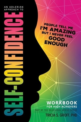 An Adlerian Approach to Self-Confidence - People tell me I'm amazing but I never feel good enough: Workbook for High Achievers by Groff, Tricia