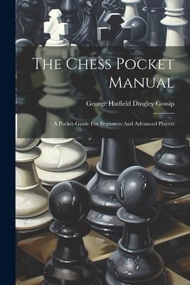 The Chess Pocket Manual: A Pocket-guide For Beginners And Advanced Players by George Hatfield Dingley Gossip