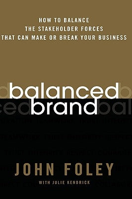 Balanced Brand: How to Balance the Stakeholder Forces That Can Make or Break Your Business by Foley, John