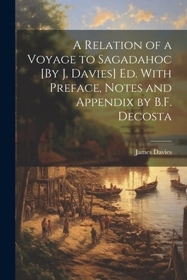 A Relation of a Voyage to Sagadahoc [By J. Davies] Ed. With Preface, Notes and Appendix by B.F. Decosta by Davies, James