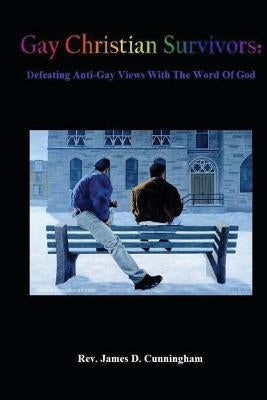 Gay Christian Survivors: Defeating Anti-Gay Views With the Word of God by Cunningham, James D.