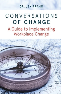 Conversations of Change: A Guide to Implementing Workplace Change by Frahm, Jennifer