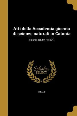 Atti della Accademia gioenia di scienze naturali in Catania; Volume ser.4: v.7 (1894) by Dicals
