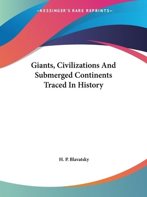 Giants, Civilizations And Submerged Continents Traced In History by Blavatsky, H. P.