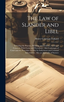 The Law of Slander and Libel: Including the Practice, Pleading, and Evidence, Civil and Criminal, With Forms and Precedents: Also Contempts of Court by Folkard, Henry Coleman