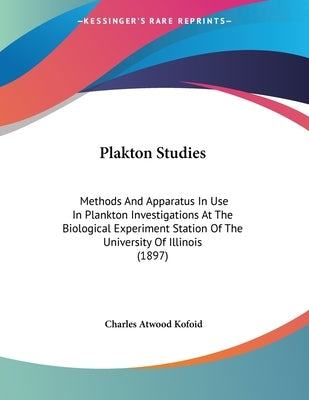 Plakton Studies: Methods And Apparatus In Use In Plankton Investigations At The Biological Experiment Station Of The University Of Illinois (1897) by Kofoid, Charles Atwood