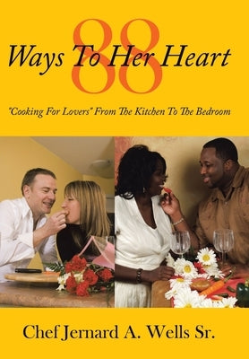 88 Ways to Her Heart: "Cooking for Lovers" from the Kitchen to the Bedroom by Wells, Chef Jernard a., Sr.