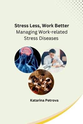 Stress Less, Work Better: Managing Work-related Stress Diseases by Katarina Petrova